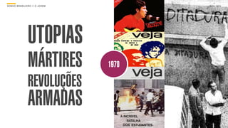 SON H O B R A SILE IRO // O JOV E M          B O X 1 8 24




                  UTOPIAS
                  MÁRTIRES            1970

                  REVOLUÇÕES
                  ARMADAS
 