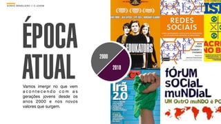 SON H O B R A SILE IRO // O JOV E M                    B O X 1 8 24




              ÉPOCA
              ATUAL
                                         2000
                                                2010

              Vamos imergir no que vem
              acontecendo com as
              gerações jovens desde os
              anos 2000 e nos novos
              valores que surgem.
 