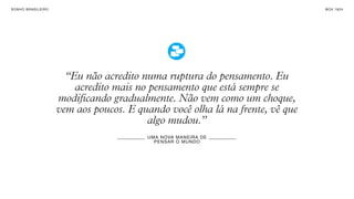 SONHO BRASILEIRO BOX 1824
“Eu não acredito numa ruptura do pensamento. Eu
acredito mais no pensamento que está sempre se
modificando gradualmente. Não vem como um choque,
vem aos poucos. E quando você olha lá na frente, vê que
algo mudou.”
UMA NOVA MANEIRA DE
PENSAR O MUNDO
 