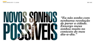SONHO BRASILEIRO // O JOVEM BOX 1824SONHO BRASILEIRO BOX 1824SONHO BRASILEIRO // O JOVEM BOX 1824
“Eu não sonho com
nenhuma revolução
de parar a cidade.
Enxergo meus
sonhos muito no
contexto do meu
dia-a-dia.”
 