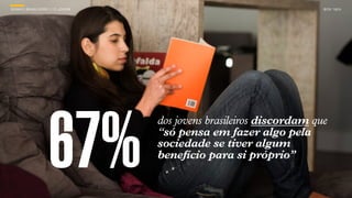 SONHO BRASILEIRO // O JOVEM BOX 1824
dos jovens brasileiros discordam que
“só pensa em fazer algo pela
sociedade se tiver algum
benefício para si próprio”
67%
SONHO BRASILEIRO // O JOVEM BOX 1824
 