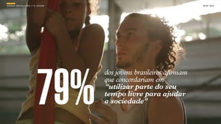 SONHO BRASILEIRO // O JOVEM BOX 1824BOX 1824
dos jovens brasileiros afirmam
que concordariam em
“utilizar parte do seu
tempo livre para ajudar
a sociedade”79%
SONHO BRASILEIRO // O JOVEM BOX 1824
 