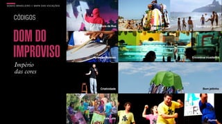 SONHO BRASILEIRO // MAPA DAS VOCAÇÕES BOX 1824
CÓDIGOS
Império
das cores
DOM DO
IMPROVISO
Cultura da Rua
Aprender fazendo
Criatividade
Flexibilidade
Encontros inusitados
Bom jeitinho
Esporte por prazer
Bate Lata
BOX 1824
Humor
 