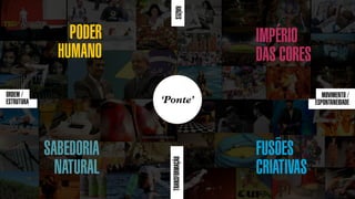 SONHO BRASILEIRO // MAPA DAS VOCAÇÕES BOX 1824
PODER
HUMANO
SABEDORIA
NATURAL
FUSÕES
CRIATIVAS
IMPÉRIO
DAS CORES
ORDEM /
ESTRUTURA
RAÍZES
MOVIMENTO /
ESPONTANEIDADE
TRANSFORMAÇÃO
‘Ponte’
 