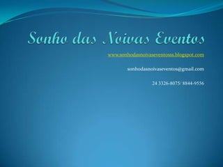 www.sonhodasnoivaseventosss.blogspot.com

        sonhodasnoivaseventos@gmail.com

                  24 3326-8075/ 8844-9556
 