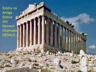Existiu na
Antiga
Grécia
Um
Homem
Chamado
DÉDALO...
 