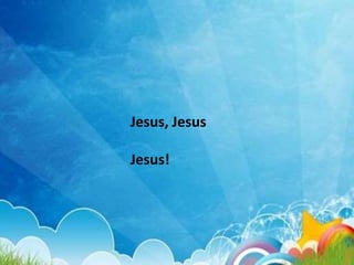 Jesus, Jesus
Jesus!
 