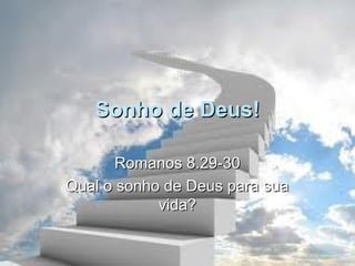 Sonho de Deus!

       Romanos 8.29-30
Qual o sonho de Deus para sua
            vida?
 