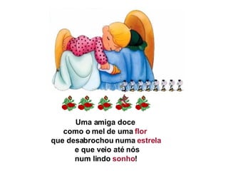 Uma amiga doce  como o mel de uma  flor  que desabrochou numa  estrela   e que veio até nós   num lindo  sonho !  