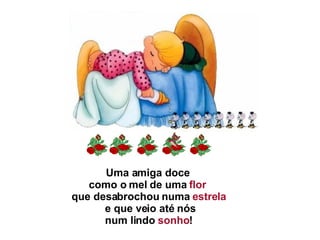 Uma amiga doce  como o mel de uma  flor  que desabrochou numa  estrela   e que veio até nós   num lindo  sonho !  