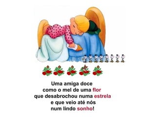 Uma amiga doce  como o mel de uma  flor  que desabrochou numa  estrela   e que veio até nós   num lindo  sonho !  
