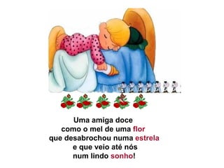 Uma amiga doce  como o mel de uma  flor  que desabrochou numa  estrela   e que veio até nós   num lindo  sonho !  