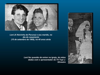Leni (A Noivinha da Pavuna) e seu marido, no dia do casamento (15 de setembro de 1969), há 40 anos atrás Leni fez questão de entrar na igreja, de mãos dadas com o apresentador da TV Tupi J. Silvestre 