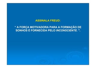 ASSINALA FREUD:

“ A FORÇA MOTIVADORA PARA A FORMAÇÃO DE
 SONHOS É FORNECIDA PELO INCONSCIENTE. ".
 