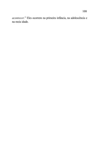 108

acontecer.” Eles ocorrem na primeira infância, na adolescência e
na meia idade.
 