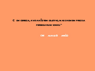 C om certeza, avidanãotem objetivo, mas ohomem precisa
                  perseguirum sonho."

                    (M aurice B arrès)
 