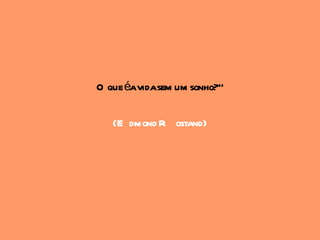 O que éavidasem um sonho?"

   (E dmond R ostand)
 