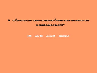 V ocêbloqueiaseu sonhoquandovocêpermite que seu medofique
                    maiordoque asuafé."

             (M ary M anin M orrissey)
 