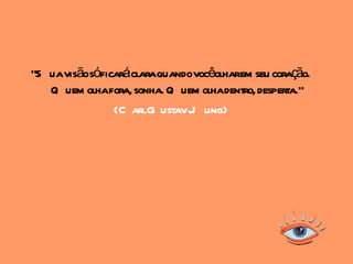 "S uavisãosóficaráclaraquandovocêolharem seu coração.
   Q uem olhafora, sonha. Q uem olhadentro, desperta."
               (C arlG ustavJ ung)
 