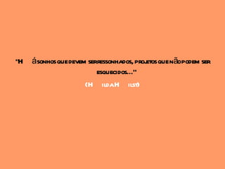 "H ásonhos que devem serressonhados, proj que nãopodem ser
                                         etos
                        esquecidos..."
                    (H ildaH ilst)
 