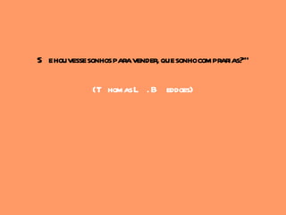 S e houvesse sonhos paravender, que sonhocomprarias?"

             (T homas L . B eddoes)
 
