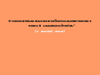 O s sonhos se tornam realidade se vocêcontinuaracreditandoem si
                 mesmo. Q ualquercoisaépossível."
                     (J enniferC apriati)
 