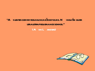 "A s lentes cor-de-rosanuncasãobifocais. N ingué quer
                                                m
                leraletrapequenanos sonhos."
                    (A nn L anders)
 