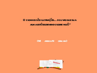 O s sonhos sãoilustraçõ dolivroque sua
                       es...
      almaestáescrevendosobre você."



         (M arshaN orman)




                     Sonhos
 