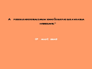 A possibilidade de realizarum sonhoéoque faz que avidaseja
                         interessante."



                    (P auloC oelho)
 