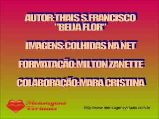 AUTOR:THAIS S.FRANCISCO "BEIJA FLOR" IMAGENS:COLHIDAS NA NET FORMATAÇÃO:MILTON ZANETTE COLABORAÇÃO:MARA CRISTINA 