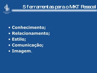 5 ferramentas para o MKT Pessoal Conhecimento; Relacionamento; Estilo; Comunicação; Imagem . 