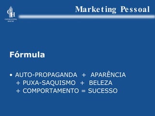 Marketing Pessoal Fórmula AUTO-PROPAGANDA  +  APARÊNCIA + PUXA-SAQUISMO  +  BELEZA + COMPORTAMENTO = SUCESSO 