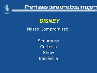 Premissas para uma boa imagem DISNEY Nosso Compromisso: Segurança Cortesia Show Eficiência 