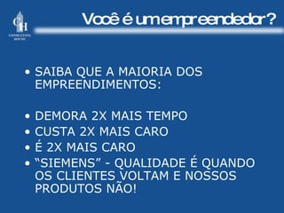 Você é um empreendedor? SAIBA QUE A MAIORIA DOS EMPREENDIMENTOS: DEMORA 2X MAIS TEMPO CUSTA 2X MAIS CARO É 2X MAIS CARO “ SIEMENS” - QUALIDADE É QUANDO OS CLIENTES VOLTAM E NOSSOS PRODUTOS NÃO! 