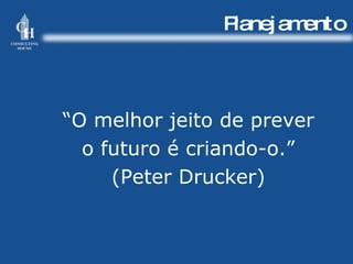 Planejamento “ O melhor jeito de prever o futuro é criando-o.” (Peter Drucker) 