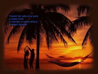 Trazem de volta a luz para o nosso viver E marcam a nossa alma e o nosso coração 
