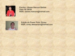 Escritor: Ulisses Marconi Batista Data:18/ 08/08 MSN: ulisses.marconi@hotmail.com Edição do Power Point: Roney MSN: roney.alessandro@hotmail.com  