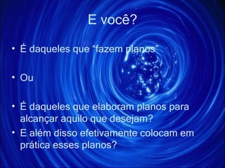E você? É daqueles que “fazem planos” Ou É daqueles que elaboram planos para alcançar aquilo que desejam? E além disso efetivamente colocam em prática esses planos? 