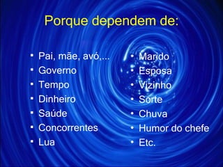 Porque dependem de: Pai, mãe, avó,... Governo Tempo Dinheiro Saúde Concorrentes Lua Marido Esposa Vizinho Sorte Chuva Humor do chefe Etc. 