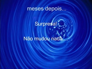 meses depois... Surpresa! Não mudou nada.... 