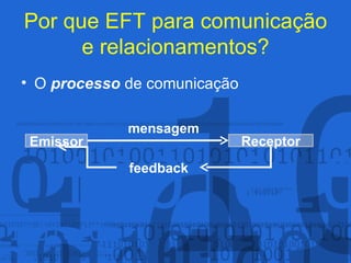 Por que EFT para comunicação e relacionamentos? O  processo  de comunicação Emissor Receptor feedback mensagem 