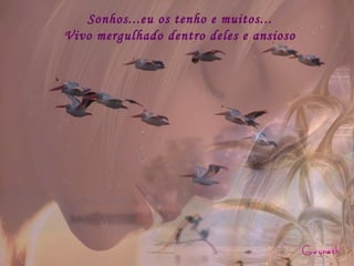 Sonhos...eu os tenho e muitos... Vivo mergulhado dentro deles e ansioso 