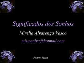 Significados dos Sonhos
Mirella Alvarenga Vasco
mismaalva@hotmail.com
Fonte: Terra
 