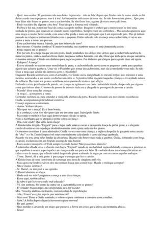 - Qual, meu senhor! O quebranto não nos deixa. A pescaria... não se fala; depois que Simão caiu de cama, ainda eu fui
deitar a rede com o pequeno; mas é à toa! As bananeiras enfezaram de uma vez. Se não fossem uns pintos... Que para
bem dizer não foram os pintos, mas a cachorrinha. Se não fosse isso, a gente já estava morta de fome.
- Então sucedeu-lhe alguma coisa boa? Sinal de que a fortuna está voltando.
- Foi boa e foi má; porém no final de contas saiu pelo melhor. Imagine o senhor que a muito custo eu tirei uma
ninhada de pintos, que estavam-se criando muito espertinhos. Sempre eram uns cobrinhos... Mas um dia apareceu aqui
uma moça a cavalo, bem vestida, com uma velha gorda e mais um português que é um espirro de gato. Eles já tinham
passado na véspera e estiveram falando com o pequeno. Então salta do colo da moça uma cachorrinha, e vai-se aos
pintos e mata a todos, um por um.
- Uma cachorrinha branca felpuda, que tem brincos de ouro?
- Isso mesmo. O senhor conhece? É muito bonitinha; mas também nunca vi uma demoninha assim.
- Então matou-lhe os pintos?
- Um por um. E a moça ria que era um gosto, dando estalinhos nos dedos; mas depois que a cachorrinha acabou de
matar os pintos, então a senhora ficou muito zangada e ralhou bastante com ela. Disse que tinha pena do que sucedera,
e mandou entregar a Simão um dinheiro para pagar os pintos. Foi dinheiro que chegou para a gente viver até agora.
- E depois? A moça?
- Esteve atirando no capim umas moedinhas de prata; a cachorrinha de aposta com os pequenos corria para apanhar:
aquele que achasse ganhava. Uma vez o Pedrinho quis tomar da cachorrinha; mas ela ia mordendo-o na mão. Se não
fosse a moça que acudiu tão depressa com o chicotinho!
Enquanto Ricardo conversava com a Gertrudes, e o Simão ouvia mergulhado no mesmo torpor, dois meninos e uma
menina, acocorados a um canto, cochichavam entre si. A penúria tinha apagado naquelas crianças a vivacidade natural
da infância. Havia no seu gesto e semblante um espasmo de tristeza, que afligia.
Enfiando a vista pelo buraco da parede, as crianças se agitaram com certa curiosidade tímida, despertada por alguma
coisa que tinham visto. O rumor de passos de animais indicava a chegada ou passagem de pessoas a cavalo.
- Mamãe! disse uma das crianças.
- A moça!... acrescentou a outra.
Gertrudes reclinou-se, para estender a vista pela abertura da porta. Ricardo imitando seu movimento reconheceu
Guida, acompanhada pela habitual comitiva.
O moço ergueu-se contrariado.
- Adeus. Voltarei depois.
- Não quer ver a moça? Ela é bem bonita.
- Já a conheço; e por isso não quero que me encontre aqui. Sairei pelo fundo.
- Mas então o melhor é ficar aqui dentro porque ela não se apeia.
Nisto a Gertrudes que se chegara à porta voltou ao moço:
- Ora, está vendo! Que artes desta moça!
A Guida tinha dirigido “Edgard” para o lugar onde estava a secar a mesquinha louça da pobre gente, e o elegante
cavalo divertia-se em espedaçar desdenhosamente com a pata cada um dos pratos.
Os meninos assistiam à cena admirados; Guida ria-se como uma criança; a inglesa despedia da garganta uma cascata
de “ohs!” e o Sr. Daniel impassível estava mentalmente calculando o custo da louça quebrada.
Ricardo viu esta cena pelas fendas da choupana. Quando não houve mais nada a quebrar, Guida, sofreando com força
o cavalo, exclamou com um fingido assomo de mau humor:
- Este cavalo é insuportável! Está sempre fazendo destas! Não posso mais aturá-lo!
A mãozinha afilada virou o chicote com força. “Edgard” saindo se sua habitual impassibilidade, começou a pinotear, o
que espalhou a mestra, o português e as crianças cada um para seu lado. O resultado dessa escaramuça foi atirar ao
chão a vara da roupa, que o lindo isabel despeitado pisou acabando de esgarçar com os cascos aqueles andrajos.
- Tome, Daniel, dê a esta gente: é para pagar o estrago que fez o cavalo.
A Guida tirara de uma carteirinha de tartaruga uma nota de cinqüenta mil-réis.
- Mas agora me lembro: talvez eles não tenham louça para comer hoje. Mande o moleque comprar!
- Não é muito, senhora?
- Sr. Daniel, eu não pedi a sua opinião.
O Daniel abaixou a cabeça.
- Onde está sua mãe? perguntou a moça a uma das crianças.
- Estou aqui, senhora dona.
- Já sabe o que fez este cavalo mal-educado?
- Vi, sim senhora. Foi como da outra vez a cachorrinha com os pintos!
- É verdade! Fiquei depois tão arrependida de a ter trazido!
Mrs. Trowshy atalhou em francês, com um olhar de exprobração:
- Allez! Vous l’avez fait exprès, par méchanceté!
- Mais non! Disse a Guida sorrindo; e voltou-se para continuar a conversa com a mulher.
- Sabe? A Sofia depois daquela travessura quase morreu!
- De quê, gentes!
- Quis morder o cavalo de um moço que passava, e levou um coice que a atirou da montanha abaixo.
- Jesus!
 