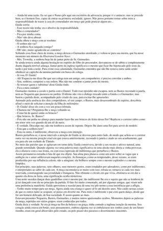 - Ainda há uma razão. Eu sei que o Nunes pôs aqui um escritório de advocacia, porque vi o anúncio; mas se procede
bem, se é homem fino, capaz de entrar na primeira sociedade, ignoro. Não posso portanto tomar sobre mim a
responsabilidade de trazer à casa do comendador um moço que pode praticar algum ato...
Guida sorriu.
- Esse receio não tenha: eu o absolvo da responsabilidade.
- Mas o comendador?
- Fica por minha conta.
- Não! não devo abusar.
Guida olhou o moço com ar resoluto:
- O senhor não vai?
- A senhora fica zangada comigo?
- Oh! não; muito agradecida ao contrário!
Soltando essa frase cheia de ironia, a moça deixou o Guimarães atordoado; e voltou-se para sua mestra, que lia nesse
momento um número da Illustrated London News.
- Mrs. Trowshy, a senhora hoje há de jantar perto do Sr. Guimarães.
Se ainda restava ainda alguma hesitação no espírito do filho do procurador, desvaneceu-se de súbito e completamente
diante daquela terrível ameaça. Jantar perto da inglesa significava o mesmo que ficar-lhe hipotecado pelo resto da
tarde e por toda a noite. Para evitar essa calamidade, Guimarães entendeu que não lhe restava outra saída senão
obedecer ao capricho da menina partindo em busca do colega.
- Já vou, D. Guida!
- Ah! Esquecia-me dizer-lhe que seu colega tem um amigo, um companheiro; é preciso convidar a ambos.
- Sim, senhora; cumprirei a sua ordem. Mas não me condene a jantar perto da mestra.
- Se trouxer quem o substitua! disse Guida rindo.
- Fica a meu cuidado!
Guimarães montou a cavalo e partiu com o Daniel. Todo esse episódio não escapou, nem ao Bastos recostado à janela,
nem ao Nogueira que passeava no jardim. O último não vira o diálogo trocado entre a Guida e o Guimarães; mas
bastou a partida deste, acompanhado pelo criado da casa, para excitar-lhe apreensões.
Animado pela ausência dos dois competidores, só em campo, o Bastos, mais desassombrado de espírito, descobriu
afinal o meio de solicitar a atenção da filha do milionário:
- D. Guida! disse ele com a voz um pouco trêmula.
- Chamou-me? Perguntou-lhe a moça voltando-se.
- Como há de querer então os brincos?
- Que brincos, Sr. Bastos?
- Pois não me pediu no almoço para mandar fazer-lhe uns brincos do feitio dessa flor? Replicou o corretor rubro como
um tenor sem voz quando dá um dó de nariz.
- É verdade. Desculpe-me; não me lembrava assim de repente. Depois lhe darei uma flor para servir de modelo.
- Esta que a senhora tem?
- Esta ou outra, é indiferente, observou a moça com intenção.
Bastos perturbou-se, e nesse intervalo a atenção de Guida se desviou para outro lado, de modo que achou-se o corretor
outra vez na mesma posição cruel em que estava anteriormente, recostado à janela e atado ao seu acanhamento, que
era para ele um rochedo de Tântalo.
No meio das paixões que se agitavam em torno dela, Guida conservava, devido a seu recato e altivez natural, uma
grande serenidade. Quando alguma vez uma palavra mais significativa ou uma alusão mais direta a vinha provocar,
ela a afastava com a sua ironia, ou com essa expressão de indiferença que perturbava o Bastos.
Assim permanecia estranha à luta de que era objeto. Sua alma pura planava como um astro sobre as vagas que a
ambição ou o amor sublevavam naqueles corações. As bonanças, como as tempestades, desse oceano, se eram
produzidas por sua influência celeste, não a atingiam: ela brilhava sempre com o mesmo esplendor e a mesma
limpidez.
Em princípio, suas palavras, seus olhares, seus menores gestos, eram estudados por adoradores, como por indiferentes,
e interpretados ao sabor de cada um. A moça incomodava-se muito com isso; retraía-se; tornava-se cada vez mais
reservada, constrangendo sua jovialidade e franqueza. Não obstante o círculo em que vivia, obstinava-se em dar a
quanto ela dizia ou fazia, uma significação oculta misteriosa.
Uma noite sucedeu dançar duas quadrilhas com o mesmo par; tão indiferente lhe era o sujeito que não se lembrou de
já ter dançado com ele no princípio da partida. O fato foi muito comentado, até por algumas amigas, que viram nele
uma preferência manifesta. Guida aproveitou a ocasião para de uma vez pôr termo a essa insistência que a afligia.
- Tenho muito tempo para ser moça. Agora ainda sou criança e quero sê-lo até dezoito anos. Não cuido nessas coisas
de que os outros tanto se ocupam; só penso em divertir-me. Para mim é indiferente o par com quem danço, desde que
for um homem delicado, de boa sociedade. E assim quanto ao mais.
Estavam presentes Nogueira, Bastos, Guimarães, e muitos outros apaixonados ocultos. Momentos depois as palavras
da moça, repetidas em vários grupos, eram conhecidas por todos.
Guida dizia a verdade. Se era já moça na flor da beleza e na graça, tinha contudo a ingênua isenção da menina. Seu
coração ainda estava em botão; seus pensamentos, embora alguma vez se embalassem nos sonhos azuis de um futuro
risonho, eram em geral absorvidos pelo estudo, ou pelo prazer dos passeios e divertimentos inocentes.
 