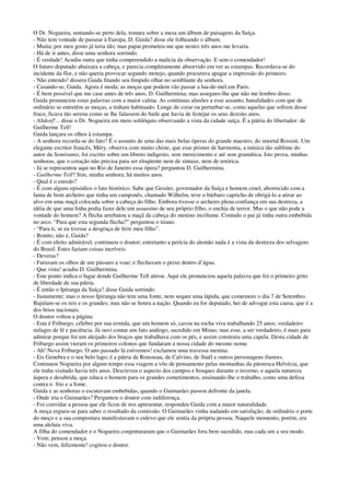 O Dr. Nogueira, sentando-se perto dela, tomara sobre a mesa um álbum de paisagens da Suíça.
- Não tem vontade de passear à Europa, D. Guida? disse ele folheando o álbum.
- Muita; por meu gosto já teria ido; mas papai prometeu-me que nestes três anos me levaria.
- Há de ir antes, disse uma senhora sorrindo.
- É verdade! Acudiu outra que tinha compreendido a malícia da observação. E sem o comendador!
O futuro deputado abaixara a cabeça, e parecia completamente absorvido em ver as estampas. Recordava-se do
incidente da flor, e não queria provocar segundo motejo, quando procurava apagar a impressão do primeiro.
- Não entendo! dissera Guida fitando seu límpido olhar no semblante da senhora.
- Casando-se, Guida. Agora é moda; as moças que podem vão passar a lua-de-mel em Paris.
- É bem possível que me case antes de três anos, D. Guilhermina; mas asseguro-lhe que não me lembro disso.
Guida pronunciou estas palavras com a maior calma. As contínuas alusões a esse assunto, banalidades com que de
ordinário se entretêm as moças, a tinham habituado. Longe de corar ou perturbar-se, como aquelas que sofrem desse
fraco, ficava tão serena como se lhe falassem do baile que havia de festejar os seus dezoito anos.
- Altdorf!... disse o Dr. Nogueira em meio solilóquio observando a vista da cidade suíça. É a pátria do libertador: de
Guilherme Tell!
Guida lançara os olhos à estampa.
- A senhora recorda-se do fato? É o assunto de uma das mais belas óperas do grande maestro, do imortal Rossini. Um
elegante escritor francês, Méry, observa com muito chiste, que esse primor de harmonia, a música tão sublime do
autor da Semíramis, foi escrito sobre um libreto indigesto, sem merecimento e até sem gramática. Isto prova, minhas
senhoras, que o coração não precisa para ser eloqüente nem de sintaxe, nem de retórica.
- Já se representou aqui no Rio de Janeiro essa ópera? perguntou D. Guilhermina.
- Guilherme Tell? Sim, minha senhora; há muitos anos.
- Qual é o enredo?
- É com alguns episódios o fato histórico. Sabe que Gessler, governador da Suíça e homem cruel, aborrecido com a
fama de bom archeiro que tinha um camponês, chamado Wilhelm, teve o bárbaro capricho de obrigá-lo a atirar ao
alvo em uma maçã colocada sobre a cabeça do filho. Embora tivesse o archeiro plena confiança em sua destreza, a
idéia de que uma linha podia fazer dele um assassino de seu próprio filho, o enchia de terror. Mas o que não pode a
vontade do homem? A flecha arrebatou a maçã da cabeça do menino incólume. Contudo o pai já tinha outra embebida
no arco. “Para que esta segunda flecha?” perguntou o tirano.
- “Para ti, se eu tivesse a desgraça de ferir meu filho”.
- Bonito, não é, Guida?
- É com efeito admirável, continuou o doutor; entretanto a perícia do alemão nada é a vista da destreza dos selvagens
do Brasil. Estes faziam coisas incríveis.
- Deveras?
- Furavam os olhos de um pássaro a voar; e flechavam o peixe dentro d’água.
- Que vista! acudiu D. Guilhermina.
- Este ponto indica o lugar donde Guilherme Tell atirou. Aqui ele pronunciou aquela palavra que foi o primeiro grito
de liberdade de sua pátria.
- É então o Ipiranga da Suíça? disse Guida sorrindo.
- Justamente; mas o nosso Ipiranga não tem uma fonte, nem sequer uma lápida, que comemore o dia 7 de Setembro.
Bajulam-se os reis e os grandes; mas não se honra a nação. Quando eu for deputado, hei de advogar esta causa, que é a
dos brios nacionais.
O doutor voltou a página:
- Esta é Friburgo, célebre por sua ermida, que um homem só, cavou na rocha viva trabalhando 25 anos; verdadeiro
milagre de fé e paciência. Já ouvi contar um fato análogo, sucedido em Minas; mas esse, a ser verdadeiro, é mais para
admirar porque foi um aleijado dos braços que trabalhava com os pés, e assim construiu uma capela. Desta cidade de
Friburgo assim vieram os primeiros colonos que fundaram a nossa cidade do mesmo nome.
- Ah! Nova Friburgo. O ano passado lá estivemos! exclamou uma travessa menina.
- Eis Genebra e o seu belo lago; é a pátria de Rousseau, de Calvino, de Staël e outros personagens ilustres.
Continuou Nogueira por algum tempo essa viagem a vôo de pensamento pelas montanhas da pitoresca Helvécia, que
ele tinha visitado havia três anos. Descreveu o aspecto dos campos e bosques durante o inverno, e aquela natureza
áspera e desabrida, que educa o homem para os grandes cometimentos, ensinando-lhe o trabalho, como uma defesa
contra o frio e a fome.
Guida e as senhoras o escutavam embebidas, quando o Guimarães passou defronte da janela.
- Onde iria o Guimarães? Perguntou o doutor com indiferença.
- Foi convidar a pessoa que ele ficou de nos apresentar, respondeu Guida com a maior naturalidade.
A moça ergueu-se para saber o resultado da comissão. O Guimarães vinha nadando em satisfação; de ordinário o porte
do moço e a sua compostura manifestavam o enlevo que ele sentia da própria pessoa. Naquele momento, porém, era
uma aleluia viva.
A filha do comendador e o Nogueira conjenturaram que o Guimarães fora bem sucedido, mas cada um a seu modo.
- Vem; pensou a moça.
- Não vem, felizmente! cogitou o doutor.
 