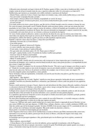 A Ricardo estava destinado um lugar à direita de D. Paulina; quanto a Fábio, como não se lembravam dele, e pela
simples razão de já haver tomado conta da casa, a igual de conhecido velho, foi colocando-se ao lado de D.
Guilhermina, que mostrava-se encantada com a lábia cintilante e espirituosa do bacharel.
- Doutor Nunes, cuide de si! disse o Soares logo depois de tomada a sopa, senão minha mulher deixa-o com fome.
- Fico prevenido! respondeu Ricardo sorrindo.
- Está sempre a brincar! Observou D. Paulina, respondendo ao sorriso do moço.
- Como quer começar? À francesa pelo peixe, ou cá à nossa moda brasileira pelo cozido? tornou o dono da casa.
- Já estou servido.
Um criado acabava de trazer o prato de peixe, que lhe servira a Guida fazendo como de costume as honras da casa.
No correr do jantar conversando com D. Paulina, Ricardo sentia um prazer íntimo, como que um aroma das rosas
guardadas no seio d’alma. Era que o aspecto sereno da senhora, a efusão de bondade que ressumbrava de toda a sua
pessoa, e especialmente as maneiras tão lhanas, lhe estavam retratando na imaginação o aspecto venerável de sua mãe,
e mostrando a tal como havia de ser, se a fortuna a colocasse no pináculo da riqueza.
Às vezes, Guida sentada à cabeceira e atenta a seus deveres de dona-de-casa, que ela exercia com exímio tato,
intervinha com alguma observação na conversa de D. Paulina; e Ricardo recordava-se de Bela, tão linda como a filha
do banqueiro, embora lhe faltasse o garbo que dava ao talhe da última supremo realce.
Falando a mãe dos vários sítios da Tijuca, a moça disse para Ricardo:
- Domingo, havemos de ir à Vista Chinesa!
- Com muito prazer.
- É um passeio agradável! observou D. Paulina.
- A vista é soberba; mas como passeio, a Barra.
- E tem razão; é mais pitoresco! replicou Ricardo.
- Por que então não convidaste antes o Sr. Dr. Nunes para ir à Barra?
- Por quê?...repetiu Guida a sorrir. O caminho do Jardim é melhor para galopar.
- Travessa! disse D. Paulina com bondade.
- Gosta muito de andar a cavalo? perguntou o advogado.
- Muito! É minha paixão!...
Ao exíguo visconde, sumido atrás do enorme peru, não escapavam as várias impressões que se manifestavam na
fisionomia do banquete, sob o ruído da conversa banal travada de uma à outra ponta da mesa, e acompanhada do tinir
dos cristais e ranger dos talheres.
“O prato é o homem”; tradução livre do axioma de Brillat-Savarin: “Dis-moi ce que tu manges, je te diirai ce que tu
es”. Diante do visconde erguia-se um coculo de iguarias; mas era um cúmulo usurário e avarento; compunha-se de
uma nica de cada coisa. Servia-se do primeiro ao último dos acepipes; mas só tirava o juro: uns magros 3%.
Com dois daqueles pratos enciclopédicos, estava jantado.
Nesse momento comia ele rapidamente, resmoendo com um dos tais bocados esta palavra, que lhe restava a fazer
cócegas nos lábios:
- Que álgebra!... Que álgebra!...
Na linguagem peculiar do visconde “álgebra” significava uma dessas operações intrincadas de juros acumulados e
múltiplos, inseridos em cláusulas aleatórias e onzeneiras, que fulminam o mísero caído nas garras de um capitalista
mitrado.
Notara o modo atencioso com que o Soares, depois da sutil advertência da filha, tratara a Ricardo; também a fineza de
o colocarem à direita de D. Paulina; e por último o gesto sério e meigo com que lhe falava a Guida, para os outros
sempre desdenhosa com o remoque a frisar-lhe o lábio.
Lobrigou nesse concurso de circunstâncias um plano de casamento, que, bem conduzido, podia ao cabo de um ano
tornar Ricardo o feliz possuidor de um dote milionário, com o acessório de uma galante pequena.
E o capitalista, que houvesse fornecido ao noivo em projeto os fundos necessários para sustentar a posição, poderia
retirar da operação um lucro prodigioso.
No meio deste monólogo que reproduzimos sem o sainete de seu estilo financeiro, o visconde começou a calcular,
como se fossem algarismos, os grãos de ervilha que espetava no garfo:
- Vamos ver: 500$ por mês, para o patife lordear por aí e meter num chinelo a rapaziada da rua do Ouvidor; em um
ano, temos 6:000$, dois anos que digamos, 12:000$. Para o alfaiate, charutos, carro e o diabo, ponhamos 8:000$, sem
falar dos calotes que ele há de pregar à grande. Aí temos 20:000$. Com um juro magro, de 3%, acumulado de mês em
mês, vai ficar-me o tal boneco um tanto salgadete. Mas pode render uns duzentos contecos...
Nesse ponto o visconde foi interrompido por um incidente.
O Dr. Nogueira observava o enlevo de D. Guilhermina a escutar os floreios que Fábio murmurava-lhe a meio tom;
derreando-se no encosto da cadeira, passou por fora da mesa ao Bastos, colocado três lugares mais longe, uma
observação maliciosa.
O Guimarães que de passagem apanhara o dito, percebendo pelo riso do Bastos que havia espírito, assentou de
aproveitá-lo.
- Meus senhores, uma novidade!
- A firma Barros e Cia vai admitir um sócio de indústria, gritou repetindo textualmente e dito do Nogueira.
Felizmente poucos lhe davam atenção; mas nestes o pasmo foi geral. Percebendo pelo espanto quanto era crespa a
graça, o Guimarães tratou logo de tirar de si a responsabilidade.
 