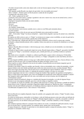 - O senhor está prevenido contra mim. Quem sabe se não me fizeram alguma intriga? Pois engana-se, tenho um gênio
de água morna.
- Não supunha, acudiu Ricardo; mas depois do que tenho visto esta manhã, posso jurar!
- Não é verdade?... Estamos quase no fim do passeio e ainda não dei um galope!
- O galope não é das piores coisas.
- Ah!... Então o galope não faz mal?
- Conforme; num cavalo manso, o galope é agradável e não tem o menor risco; mas em um animal arisco, como o
“Galgo”, não convém a uma senhora.
- É perigoso? perguntou Guida com um modo cândido.
- Pode tornar-se.
- Deveras!
- Se não acredita...
- Ao contrário, acudiu Guida.
- Uma tarde destas e neste mesmo caminho esteve a atirar-se com Fábio pela montanha abaixo.
- E como escapou?
- Esbarrando contra os bois de um carro que por felicidade estava atravessado na estrada.
- Ahh!... O tal senhor “Galgo” faz dessas estrepolias!... repetia Guida afagando o pescoço do animal com a mãozinha
enluvada.
De repente um sibilo cortou os ares; e o “Galgo” se arremessou no espaço como m turbilhão, no meio do qual mal se
distinguia o torvelim da saia de Guida, agitada pela corrida impetuosa.
Fora o chicotinho que, vibrado pela mão nervosa, fustigara cruelmente o brioso corcel; ao passo que a menina
inclinando a cabeça desdenhosamente sobre a espádua, soltara estas palavras no momento de abandonar-se ao ímpeto
do animal.
- Quero ver!...
Surpreso, Ricardo olhou um instante o vulto da moça que voava, soltando aos ecos da montanha o seu mote típico:
- Hep!... hep!... hep!...
Cobrando-se logo do enleio causado pelo imprevisto arrojo, Ricardo largou rédeas a “Edgard”, que partiu à desfilada
no encalço do “Galgo”, e sem dúvida o alcançaria, pois, contido pelo freio, já o curitibano moderava o primeiro
ímpeto.
Mas Guida ouviu o estrupido; e voltando-se, conheceu que Ricardo a seguia e talvez a alcançasse. O chicotinho
sibilou nos ares, semelhante a uma víbora que se enrosca; e o “Galgo”, alongando-se como uma flecha, devorou o
espaço.
No meio daquele turbilhão, pareceu ao moço que o talhe esbelto da menina oscilava na sela, e buscou afirmar a vista,
quando um grito de terror, que se escapara fremente dos lábios de Guida, cortou os ares.
Fincar esporas no isabel e dispará-lo com um tiro de canhão, foi para Ricardo um movimento maquinal, que ele
executou antes de pensar.
Estendia-se por diante o lanço do caminho, que fazendo, volta na extremidade corta o cabeço da montanha, e ocorre
alguma distância entre dois taludes profundos para surdir já na outra encosta da serra, no ponto chamado “Mesa”.
Havia nesse lugar uma longa mesa, feita de paus toscos e ensombrada por espesso bambuzal. Talvez já o tempo a
tenha consumido; há três anos ainda a vi, reparada dos primeiros estragos e já outra vez carcomida.
Quantos piqueniques não tem visto o memoroso bosque dos bambus? Que segredos não guardam em hieróglifos e
datas os verdes troncos das taquaras, que a foice do trabalhador da estrada não cortou ainda para empalhar o rancho?
Que banquetes dados aquela rude estiva de varas, sem toalha nem serviços de prata, mas tão opíparos de
contentamento e prazer?
Passando à direita do bambuzal, alonga-se o caminho pelo lançante da montanha, e ao cabo de algumas braças
derrama-se por uma pequena esplanada, que serve como de rampa ao magnífico cenário.
Aí, à esquerda, no socalco do caminho, está a palhoça onde pousavam os colonos, que abriram o caminho do Jardim e
deram nome ao sítio. Conhecido a princípio o lugar pela simples indicação de “Rancho dos chins”, a imaginação
popular enlevada pela brilhante perspectiva, de lembrança fantasiava alguma das pinturas diáfanas e aveludadas que
vira debuxadas em papel de arroz; e daí o nome de “Vista chiensa”.
XVII
Devorou Ricardo em completa disparada o lanço do caminho, até a garganta onde sumira o “Galgo” levando a moça,
talvez já de rasto.
Ao entrar no estreito passo, ainda pôde ver de relance o vulto de Guida que passava como uma sobra, por defronte do
bambuzal. Ferrando de novo as esporas em “Edgard” admirado daquela aspereza, o mancebo, sem perder a calma de
que tanto precisava, fez um último esforço para alcançar o “Galgo”, cortar-lhe a dianteira, e evitar a desgraça
iminente.
Mas nenhuma esperança tinha de o conseguir; bem conhecia seu cavalo, e avaliando do isabel pela amostra, via que
não era ele para bater o corredor paulista, em condições iguais, quanto mais com tal partido.
O espaço desaparecia; e Ricardo via aproximar-se com espantosa rapidez a rampa da montanha, donde o “Galgo” ia
precipitar-se arrastando a infeliz moça.
 