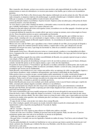 Mas o mancebo, não obstante, aceitava essa carreira como um dever, pela impossibilidade de escolher outra que lhe
proporcionasse os meios de subsistência e os recursos para manter a sua família, que se achava em circunstâncias
precárias.
Um camarada de São Paulo se lhe oferecera para obter alguma colaboração em um dos jornais da corte. Mas até então
nada conseguira; as pequenas empresas não podiam pagar; as grandes entendem que o verdadeiro redator de uma
folha que se respeita, é o soberano público à razão de tantos réis por linha.
O livro que Ricardo traduzia era de Balzac: Eugênia Grandet. Esperava achar um editor para a obra-prima do ilustre
romancista francês; coisa bem duvidosa.
Às vezes deitava a pena sobre a bandeja do tinteiro, e derreando contra o recosto da cadeira, perdia-se em cogitações
que o trabalho interrompera, e agora com a pausa voltavam a eito.
Conhecia-se-lhe pelo aspecto que tristes eram aquelas cismas; ressumbrava em seu olhar apagado o desalento que iam
derramando-lhe nos seios d’alma.
A expressão habitual do mancebo era a sisudez afável, que nem se arruga na carranca, nem se descompõe no frouxo
do riso. Nesse dia porém mostrava-se grave e preocupada sua fisionomia.
O dinheiro, esse azoto social, sem o qual não se vive nas cidades: eis a grande questão, que se debate nas ruas e
praças, desde o mendigo até o rei, um esmolando os magros vinténs, o outro distribuindo os milhões nacionais.
Era essa também a preocupação de Ricardo naquele momento. As circunstâncias do mancebo de dia em dia se
tornavam mais estreitas.
Morava ele com a mãe de Fábio, que o agasalhara como o futuro cunhado de seu filho; já essa posição de hóspede o
constrangia, apesar dos contínuos protestos da boa senhora, a repetir todos os dias, que a despesa de casa não
aumentara um real por sua causa, e que longe de incomodar-se, tinha ela ao contrário o maior prazer com tão
agradável companhia.
Ainda quando assim fosse, e Ricardo procurava tornar-se o menos pesado, acanhava-o essa dependência de alheio
favor, e repugnava-lhe viver a expensas de outrem, apesar da amizade de Fábio e dos laços que breve deviam ligar as
duas famílias.
Mas o que exacerbara naquele dia estas nobres suscetibilidades de Ricardo, era a posição especial em que se achava
com relação a Fábio, desde o último domingo.
Já anteriormente não gostara do desembaraço com que o noivo de sua irmã se portara em casa do Soares; disfarçara
contudo, fazendo-lhe apenas ao de leve alguns reparos, a que o outro não deu importância.
Foi porém no dia do passeio à “Vista Chinesa” que Ricardo se recolheu contrariado ao último ponto, não só pela sem-
cerimônia com que se intrometera o Fábio na roda dos convidados, filando o cavalo do Lima, como pelo namoro
escandaloso que travara com D. Guilhermina.
Sentia Ricardo a necessidade de ter com o amigo uma prática séria, na esperança de coibir a tempo aqueles ímpetos e
evitar futuros dissabores, senão verdadeiros desregramentos, que trariam a infelicidade de duas famílias.
Fábio porém evitava as ocasiões em que o assunto pudera muito naturalmente vir a talho, trazido pela divagação de
uma palestra entre amigos. Um emprazamento emprestaria à conversa ares de solenidade que seriam de mau
prenúncio. Podia o noivo de Luísa enxergar nas palavras do amigo uma exprobação de quem já se arrogava autoridade
de chefe de família; e irritando-se, persistir no caminho que levava.
Razão tinha Ricardo para recear esse resultado; pois desde a primeira visita à casa do Soares sentia que o espírito de
Fábio, arrastado pela sedução daquela sociedade, subtraía-se à sua influência.
O menor arrefecimento nas relações dos dois moços teria conseqüências graves, pois determinaria a retirada de
Ricardo para São Paulo, desvanecendo a esperança por tanto tempo afagada de fazer carreira na corte, e preparando
para Luísa uma decepção cruel.
Tais eram os pensamentos que nessa manhã carregavam a fronte do jovem advogado de uma nuvem de tristeza.
Eram dez horas e meia, e Fábio ainda não chegara ao escritório. A sua mesa, colocada do outro lado da sala, estava
intacta como ele a deixara sábado. Nos dois cantos viam-se as rimas de autos velhos, que o moço pedira aos escrivães
a pretexto de estudar certas questões; mas realmente para dar à sua banca o aspecto forense. Esses cartapácios faziam
as vezes de uma tabuleta.
- É capaz de não vir hoje, como já não veio ontem, disse consigo Ricardo.
E ia voltar à tradução, quando ouviu passos na escada; momentos depois na porta de comunicação entre os dois
repartimentos surdiu a figurinha encarquilhada do Visconde de Aljuba:
- Pode-se entrar?
- Oh! Sr. visconde!... Faça favor.
Ricardo, surpreso da visita, ergueu-se para oferecer ao Aljuba uma cadeira a seu lado.
- Custou-me a dar com o escritório. Também foi procurar uma rua tão esquisita. Nada; isto não serve. É preciso
arranjarmos quanto antes uma sala aí na rua Direita, ou mesmo na da Quitanda...
- Ainda não é para mim, e quem sabe se o será algum dia.
- Ora qual! disse o visconde com seu riso fagoteado e batendo no ombro do moço. Você breve está aí recheado! Veja
o que lhe digo.
Uma das particularidades do visconde era familiarizar-se com as pessoas que tratava a ponto de chamá-las por você
desde o primeiro dia. Entendia que o dinheiro lhe dava essa liberdade, como lhe dera a excelência com que o
abarrotavam a cada canto.
Ricardo não gostou do modo achavascado; mas disfarçou.
 