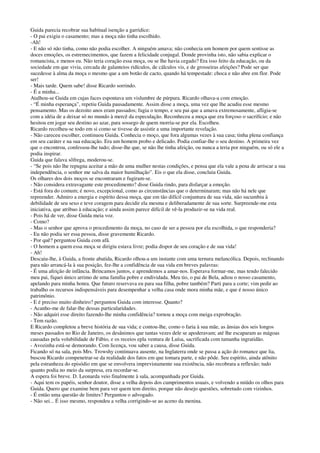 Guida parecia recobrar sua habitual isenção a garridice:
- O pai exigiu o casamento; mas a moça não tinha escolhido.
-Ah!
- E não só não tinha, como não podia escolher. A ninguém amava; não conhecia um homem por quem sentisse as
doces emoções, os estremecimentos, que fazem a felicidade conjugal. Donde provinha isto, não sabia explicar o
romancista, e menos eu. Não teria coração essa moça, ou se lhe havia cegado? Era isso feito da educação, ou da
sociedade em que vivia, cercada de galanteios ridículos, de cálculos vis, e de grosseiras afeições? Pode ser que
sucedesse à alma da moça o mesmo que a um botão de cacto, quando há tempestade: choca e não abre em flor. Pode
ser!
- Mais tarde. Quem sabe! disse Ricardo sorrindo.
- É a minha...
Atalhou-se Guida em cujas faces espontava um vislumbre de púrpura. Ricardo olhava-a com emoção.
- “É minha esperança”, repetiu Guida pausadamente. Assim disse a moça, uma vez que lhe acudiu esse mesmo
pensamento. Mas os dezoito anos eram passados; fugia o tempo, e seu pai que a amava extremosamente, afligia-se
com a idéia de a deixar só no mundo à mercê da especulação. Reconheceu a moça que era forçoso o sacrifício; e não
hesitou em jogar seu destino ao azar, para sossego de quem morria-se por ela. Escolheu.
Ricardo recolheu-se todo em si como se tivesse de assistir a uma importante revelação.
- Não careceu escolher, continuou Guida. Conhecia o moço, que fora algumas vezes à sua casa; tinha plena confiança
em seu caráter e na sua educação. Era um homem probo e delicado. Podia confiar-lhe o seu destino. A primeira vez
que o encontrou, confessou-lhe tudo; disse-lhe que, se não lhe tinha afeição, ou nunca a teria por ninguém, ou só ele a
podia inspirar.
Guida que falava sôfrega, moderou-se.
- “Se pois não lhe repugna aceitar a mão de uma mulher nestas condições, e pensa que ela vale a pena de arriscar a sua
independência, o senhor me salva da maior humilhação”. Eis o que ela disse, concluiu Guida.
Os olhares dos dois moços se encontraram e fugiram-se.
- Não considera extravagante este procedimento? disse Guida rindo, para disfarçar a emoção.
- Está fora do comum; é novo, excepcional, como as circunstâncias que o determinaram; mas não há nele que
repreender. Admiro a energia e espírito dessa moça, que em tão difícil conjuntura de sua vida, não sucumbiu à
debilidade de seu sexo e teve coragem para decidir ela mesma e deliberadamente de sua sorte. Surpreende-me esta
iniciativa, que atribuo à educação; e ainda assim parece difícil de vê-la produzir-se na vida real.
- Pois há de ver, disse Guida meia voz.
- Como?
- Mas o senhor que aprova o procedimento da moça, no caso de ser a pessoa por ela escolhida, o que responderia?
- Eu não podia ser essa pessoa, disse gravemente Ricardo.
- Por quê? perguntou Guida com afã.
- O homem a quem essa moça se dirigiu estava livre; podia dispor de seu coração e de sua vida!
- Ah!
Descaiu-lhe, à Guida, a fronte abatida, Ricardo olhou-a um instante com uma ternura melancólica. Depois, reclinando
para não arrancá-la à sua posição, fez-lhe a confidência de sua vida em breves palavras:
- É uma afeição de infância. Brincamos juntos, e aprendemos a amar-nos. Esperava formar-me, mas tendo falecido
meu pai, fiquei único arrimo de uma família pobre e endividada. Meu tio, o pai de Bela, adiou o nosso casamento,
apelando para minha honra. Que futuro reservava eu para sua filha, pobre também? Parti para a corte; vim pedir ao
trabalho os recursos indispensáveis para desempenhar a velha casa onde mora minha mãe, e que é nosso único
patrimônio.
- E é preciso muito dinheiro? perguntou Guida com interesse. Quanto?
- Acanho-me de falar-lhe dessas particularidades.
- Não adquiri esse direito fazendo-lhe minha confidência? tornou a moça com meiga exprobração.
- Tem razão.
E Ricardo completou a breve história de sua vida; e contou-lhe, como o faria à sua mãe, as ânsias dos seis longos
meses passados no Rio de Janeiro, os desânimos que tantas vezes dele se apoderavam; até lhe escaparam as mágoas
causadas pela volubilidade de Fábio, e os receios epla ventura de Luísa, sacrificada com tamanha ingratidão.
- Avozinha está-se demorando. Com licença, vou saber a causa, disse Guida.
Ficando só na sala, pois Mrs. Trowshy continuava ausente, na Inglaterra onde se passa a ação do romance que lia,
buscou Ricardo compenetrar-se da realidade dos fatos em que tomara parte, e não pôde. Seu espírito, ainda atônito
pela estranheza do episódio em que se envolvera imprevistamente sua existência, não recobrara a reflexão; tudo
quanto podia no meio da surpresa, era recordar-se.
A espera foi breve. D. Leonarda veio finalmente à sala, acompanhada por Guida.
- Aqui tem os papéis, senhor doutor, disse a velha depois dos cumprimentos usuais, e volvendo a miúdo os olhos para
Guida. Quero que examine bem para ver quem tem direito, porque não desejo questões, sobretudo com vizinhos.
- É então uma questão de limites? Perguntou o advogado.
- Não sei... É isso mesmo, respondeu a velha corrigindo-se ao aceno da menina.
 
